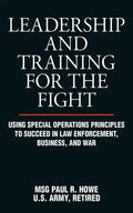 Leadership and Training for the Fight: Using Special Operations Principles to Succeed in Law Enforcement, Business, and War - Paperback