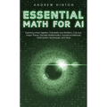 Essential Math for AI: Exploring Linear Algebra, Probability and Statistics, Calculus, Graph Theory, Discrete Mathematics, Numerical Methods, - Hardcover