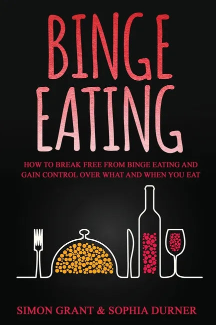 Binge Eating: How to Break Free from Binge Eating and Gain Control Over What and When You Eat - Paperback