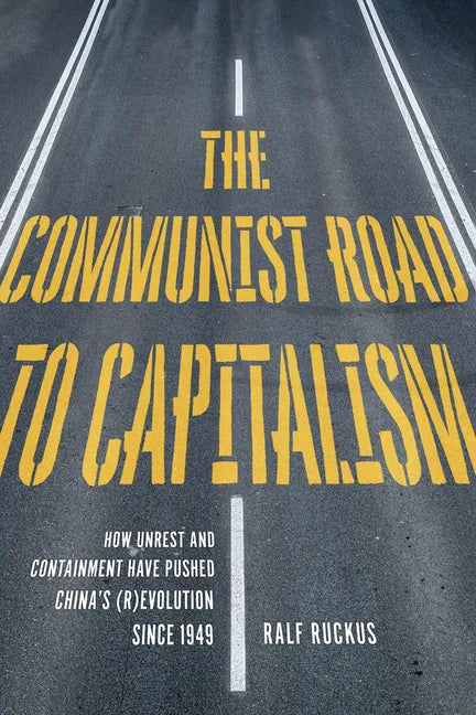 The Communist Road to Capitalism: How Social Unrest and Containment Have Pushed China's (R)Evolution Since 1949 - Paperback