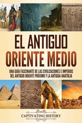 El antiguo Oriente Medio: Una guía fascinante de las civilizaciones e imperios del antiguo Oriente Próximo y la antigua Anatolia - Paperback