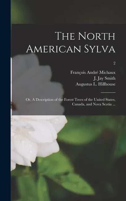 The North American Sylva; or, A Description of the Forest Trees of the United States, Canada, and Nova Scotia ...; 2 - Hardcover