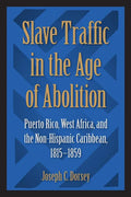 Slave Traffic in the Age of Abolition: Puerto Rico, West Africa, and the Non-Hispanic Caribbean, 1815-1859 - Paperback