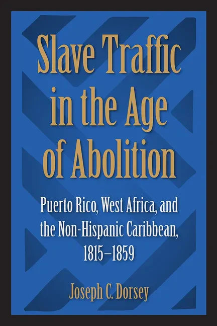Slave Traffic in the Age of Abolition: Puerto Rico, West Africa, and the Non-Hispanic Caribbean, 1815-1859 - Paperback