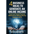 4 Business Ideas to Generate an Online Income: Tried and Tested Practical Methods for Making Money Online in 2019 - Paperback