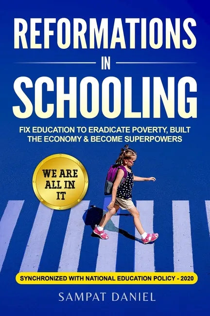 Reformations in Schooling: Fix Education to Eradicate Poverty, Build the Economy and Become Superpowers. We are all in it. SYNCHRONIZED WITH NEP-2020 - Paperback