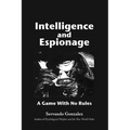 Intellgence and Espionage: A Game With No Rules - Paperback