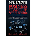 The Successful Business Startup Action Guide: Lessons and Mistakes from an Entrepreneur on Building the Future, Starting Businesses, and Leading for C - Paperback