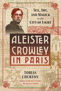 Aleister Crowley in Paris: Sex, Art, and Magick in the City of Light - Hardcover
