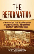 The Reformation: A Captivating Guide to the Religious Revolution Sparked by Martin Luther and Its Impact on Christianity and the Western Church - Hardcover