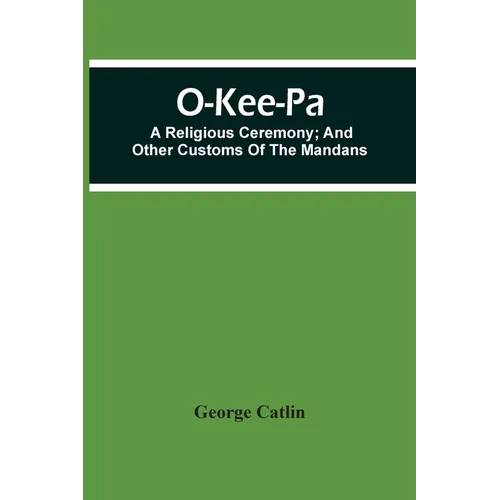 O-Kee-Pa; A Religious Ceremony; And Other Customs Of The Mandans - Paperback