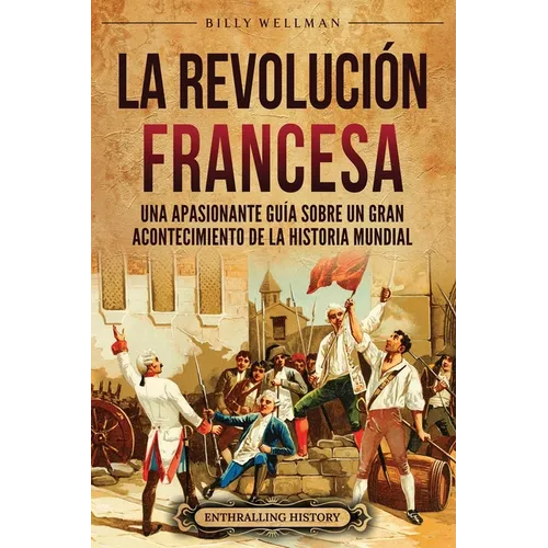 La Revoluci?n Francesa: Una Apasionante Gu?a sobre un Gran Acontecimiento de la Historia Mundial - Paperback