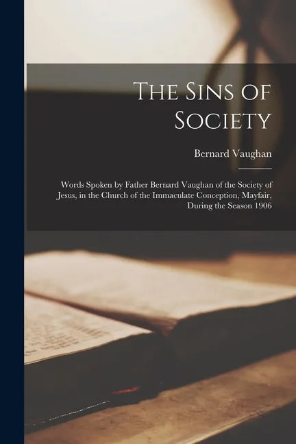 The Sins of Society [microform]: Words Spoken by Father Bernard Vaughan of the Society of Jesus, in the Church of the Immaculate Conception, Mayfair, - Paperback