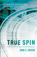 True Spin: The Industrial Manager's Guide to Effective, Honest Public Communication - Paperback