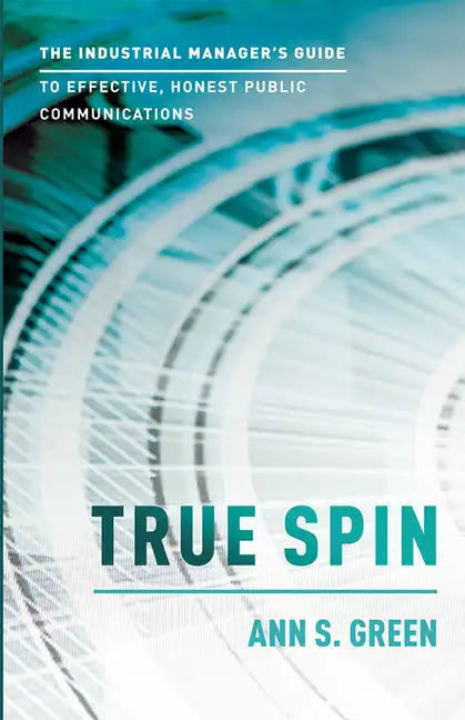 True Spin: The Industrial Manager's Guide to Effective, Honest Public Communication - Paperback