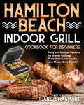 Hamilton Beach Indoor Grill Cookbook for Beginners: Tasty and Unique Recipes for Indoor Grilling Perfection (Less Smoke, Less Mess, More Flavor) - Paperback