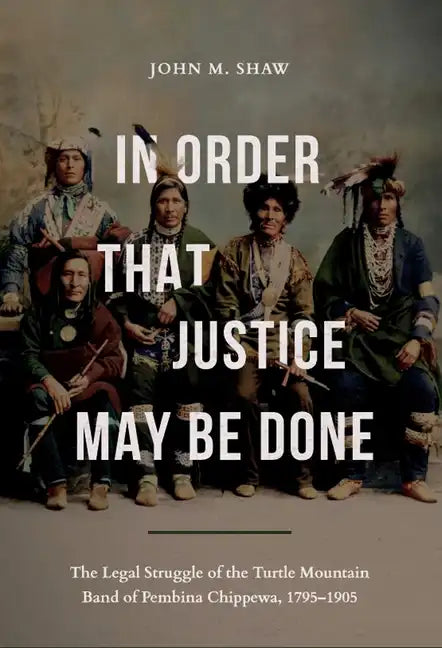 In Order That Justice May Be Done: The Legal Struggle of the Turtle Mountain Band of Pembina Chippewa, 1795-1905 - Paperback