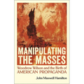 Manipulating the Masses: Woodrow Wilson and the Birth of American Propaganda - Paperback
