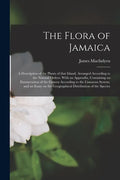 The Flora of Jamaica; a Description of the Plants of That Island, Arranged According to the Natural Orders. With an Appendix, Containing an Enumeratio - Paperback