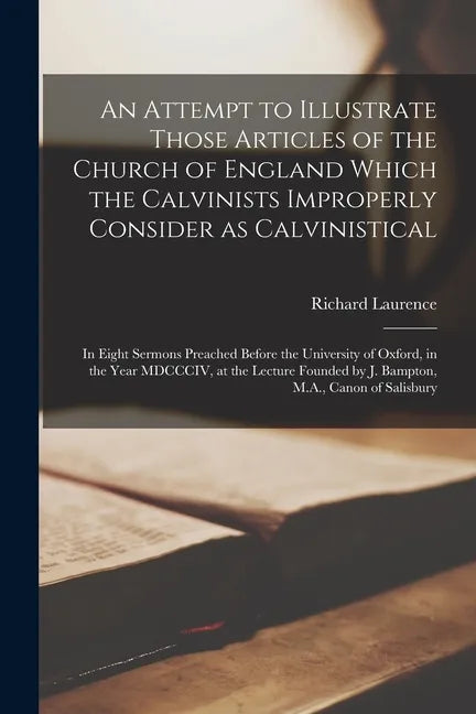 An Attempt to Illustrate Those Articles of the Church of England Which the Calvinists Improperly Consider as Calvinistical: in Eight Sermons Preached - Paperback