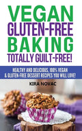 Vegan Gluten-Free Baking: Totally Guilt-Free!: Healthy and Delicious, 100% Vegan and Gluten-Free Dessert Recipes You Will Love - Hardcover