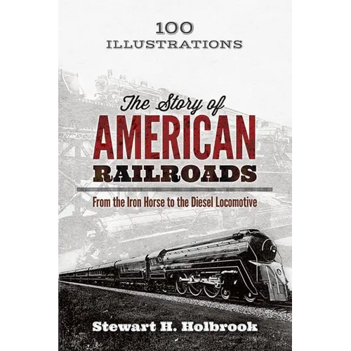 The Story of American Railroads: From the Iron Horse to the Diesel Locomotive - Paperback