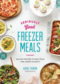 Seriously Good Freezer Meals: 150 Easy Recipes to Save Your Time, Money and Sanity - Paperback