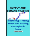 Supply and Demand Trading: Mastering- Trading zones and Trading strategies in Forex - Paperback
