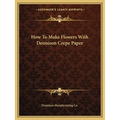 How To Make Flowers With Dennison Crepe Paper - Paperback