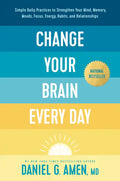 Change Your Brain Every Day: Simple Daily Practices to Strengthen Your Mind, Memory, Moods, Focus, Energy, Habits, and Relationships - Hardcover