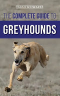 The Complete Guide to Greyhounds: Finding, Raising, Training, Exercising, Socializing, Properly Feeding and Loving Your New Greyhound Dog - Hardcover