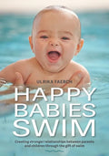 Happy Babies Swim: Creating Stronger Relationships Between Parents and Children Through the Gift of Swim - Paperback