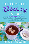 The Complete Elderberry Tea Book: Make Your Own Delicious, Healthful, Homemade Elderberry Teas - Paperback