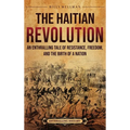 The Haitian Revolution: An Enthralling Tale of Resistance, Freedom, and the Birth of a Nation - Hardcover