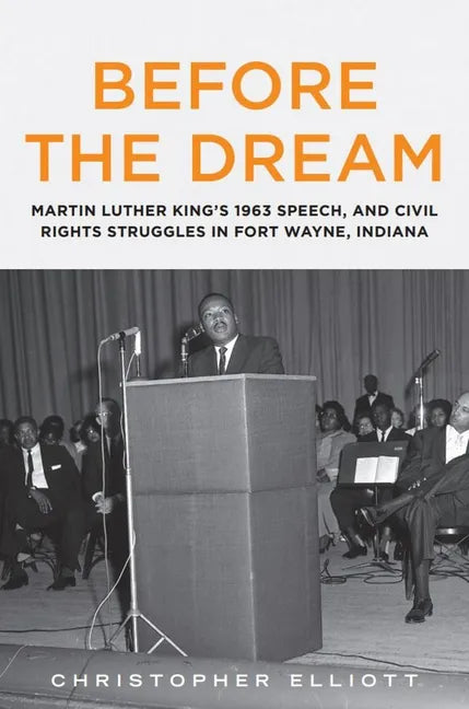 Before the Dream: Martin Luther King's 1963 Speech, and Civil Rights Struggles in Fort Wayne, Indiana - Paperback