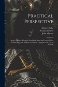 Practical Perspective: Being a Course of Lessons, Exhibiting Easy and Concise Rules for Drawing Justly All Sorts of Objects: Adapted to the U - Paperback