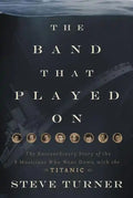 The Band That Played on: The Extraordinary Story of the 8 Musicians Who Went Down with the Titanic - Paperback