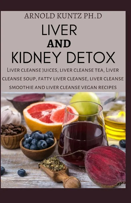 Liver and Kidney Detox: Liver Cleanse Juices, Liver Cleanse Tea, Liver Cleanse Soup, Fatty Liver Cleanse, Liver Cleanse Smoothies and Liver Cl - Paperback