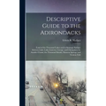 Descriptive Guide to the Adirondacks: (Land of the Thousand Lakes) and to Saratoga Springs; Schroon Lake; Lakes Luzerne, George, and Champlain; the Au - Hardcover