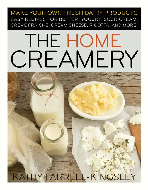 The Home Creamery: Make Your Own Fresh Dairy Products; Easy Recipes for Butter, Yogurt, Sour Cream, Creme Fraiche, Cream Cheese, Ricotta, and More! - Paperback