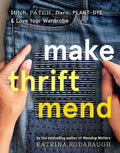 Make Thrift Mend: Stitch, Patch, Darn, Plant-Dye & Love Your Wardrobe - Hardcover