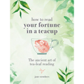 How to Read Your Fortune in a Teacup: The Ancient Art of Tea-Leaf Reading - Hardcover