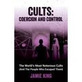 Cults: Coercion and Control: The World's Most Notorious Cults (and the People Who Escaped Them) - Paperback