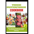 Toxic Superfoods Cookbook: 100+ Delicious Recipes for Oxalate Overload Recovery and overall wellbeing - Paperback