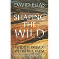 Shaping the Wild: Wisdom from a Welsh Hill Farm - Hardcover