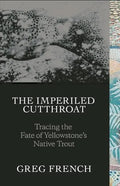 The Imperiled Cutthroat: Tracing the Fate of Yellowstone's Native Trout - Hardcover