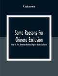 Some Reasons For Chinese Exclusion: Meat Vs. Rice, American Manhood Against Asiatic Coolieism - Paperback