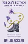You Can't Fix Them--Because They're Not Broken: A Sustainability Guide for Tired Helpers and Healers - Paperback