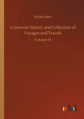 A General History and Collection of Voyages and Travels: Volume 15 - Paperback