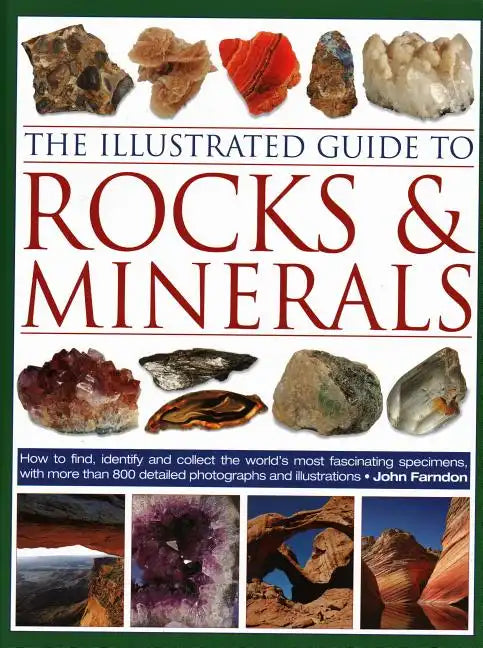 The Illustrated Guide to Rocks & Minerals: How to Find, Identify and Collect the World's Most Fascinating Specimens, with Over 800 Detailed Photograph - Hardcover